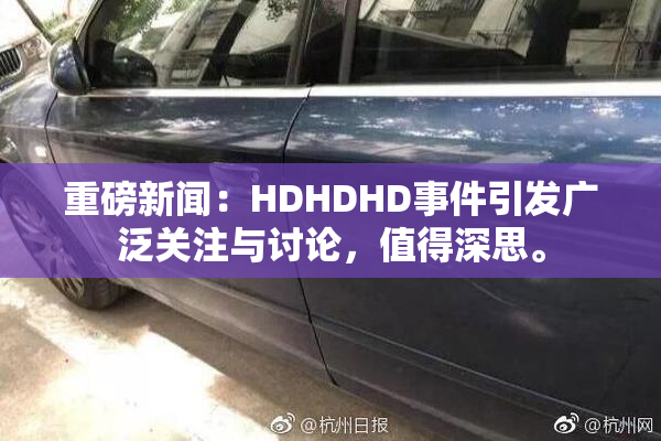 重磅新闻：HDHDHD事件引发广泛关注与讨论，值得深思。