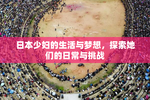 日本少妇的生活与梦想，探索她们的日常与挑战
