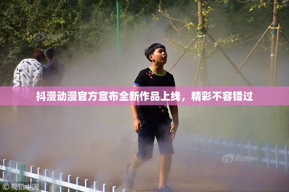 抖漫动漫官方宣布全新作品上线，精彩不容错过