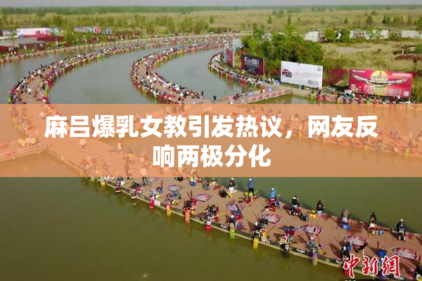 麻吕爆乳女教引发热议，网友反响两极分化