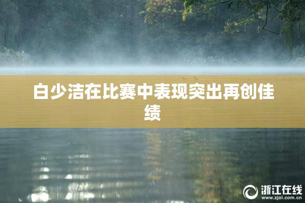 白少洁在比赛中表现突出再创佳绩