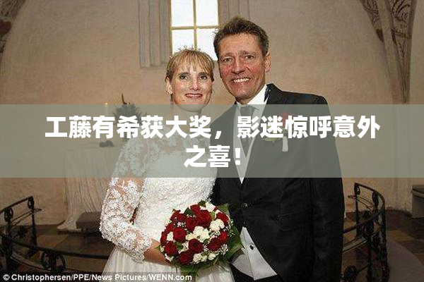工藤有希获大奖，影迷惊呼意外之喜！
