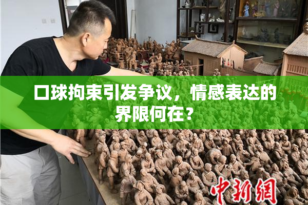 口球拘束引发争议，情感表达的界限何在？