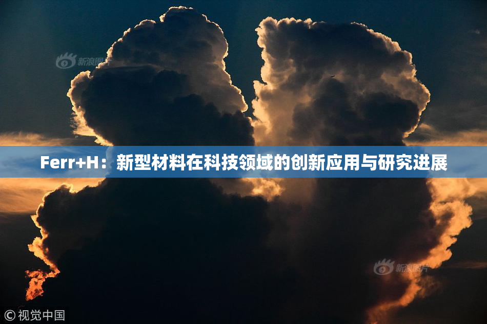 Ferr+H：新型材料在科技领域的创新应用与研究进展