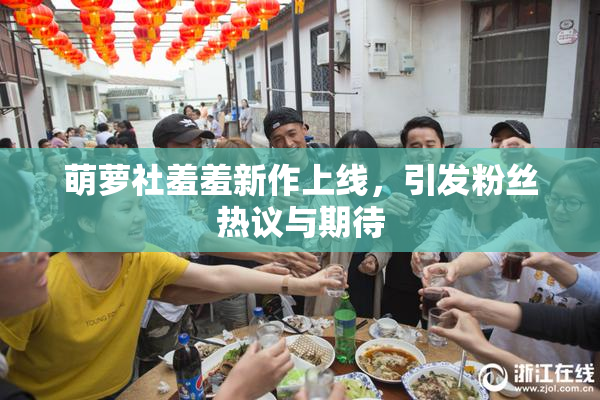 萌萝社羞羞新作上线，引发粉丝热议与期待