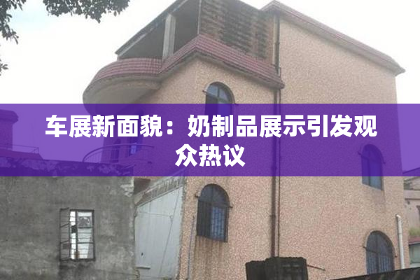 车展新面貌：奶制品展示引发观众热议