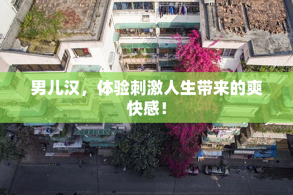 男儿汉，体验刺激人生带来的爽快感！