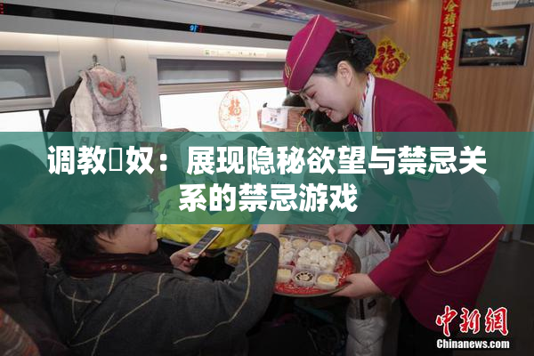 调教婬奴：展现隐秘欲望与禁忌关系的禁忌游戏
