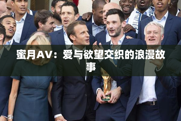 蜜月AV：爱与欲望交织的浪漫故事