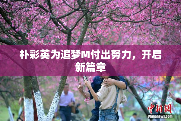 朴彩英为追梦M付出努力，开启新篇章