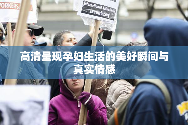 高清呈现孕妇生活的美好瞬间与真实情感
