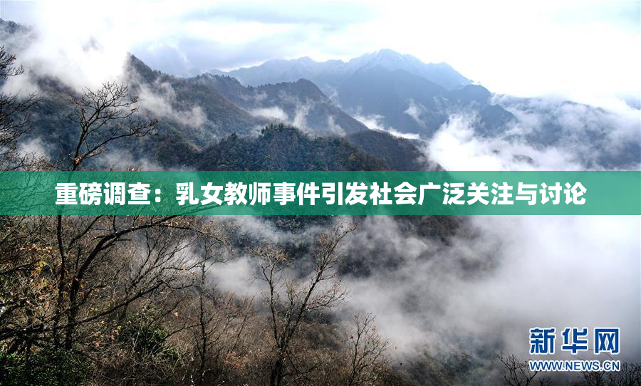重磅调查：乳女教师事件引发社会广泛关注与讨论