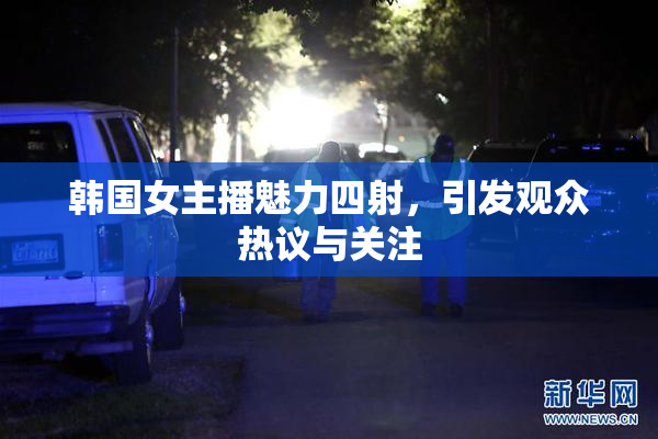 韩国女主播魅力四射，引发观众热议与关注