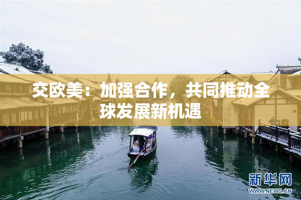 交欧美：加强合作，共同推动全球发展新机遇
