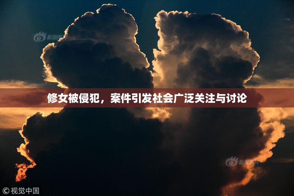 修女被侵犯，案件引发社会广泛关注与讨论