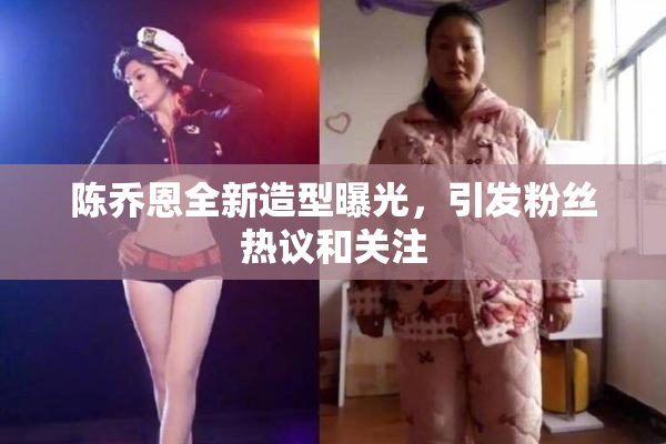 陈乔恩全新造型曝光，引发粉丝热议和关注