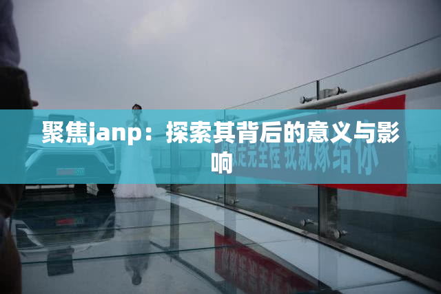 聚焦janp：探索其背后的意义与影响