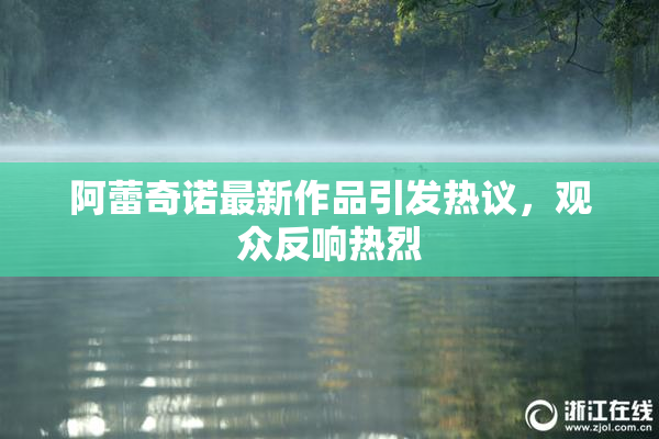 阿蕾奇诺最新作品引发热议，观众反响热烈