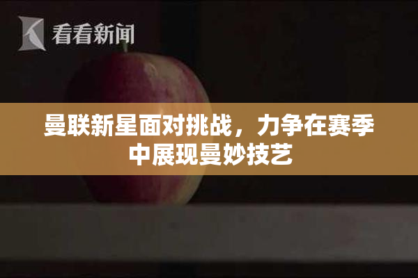 曼联新星面对挑战，力争在赛季中展现曼妙技艺