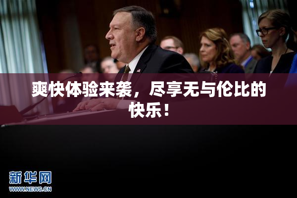爽快体验来袭，尽享无与伦比的快乐！