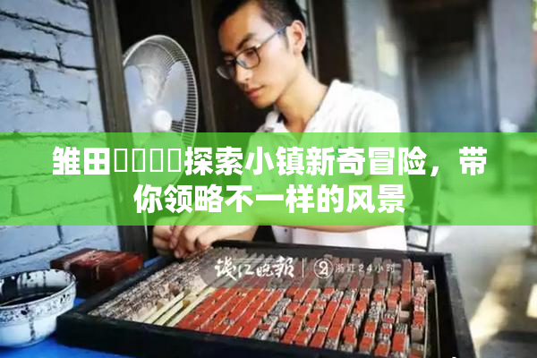 雏田❌‌❌‌探索小镇新奇冒险，带你领略不一样的风景