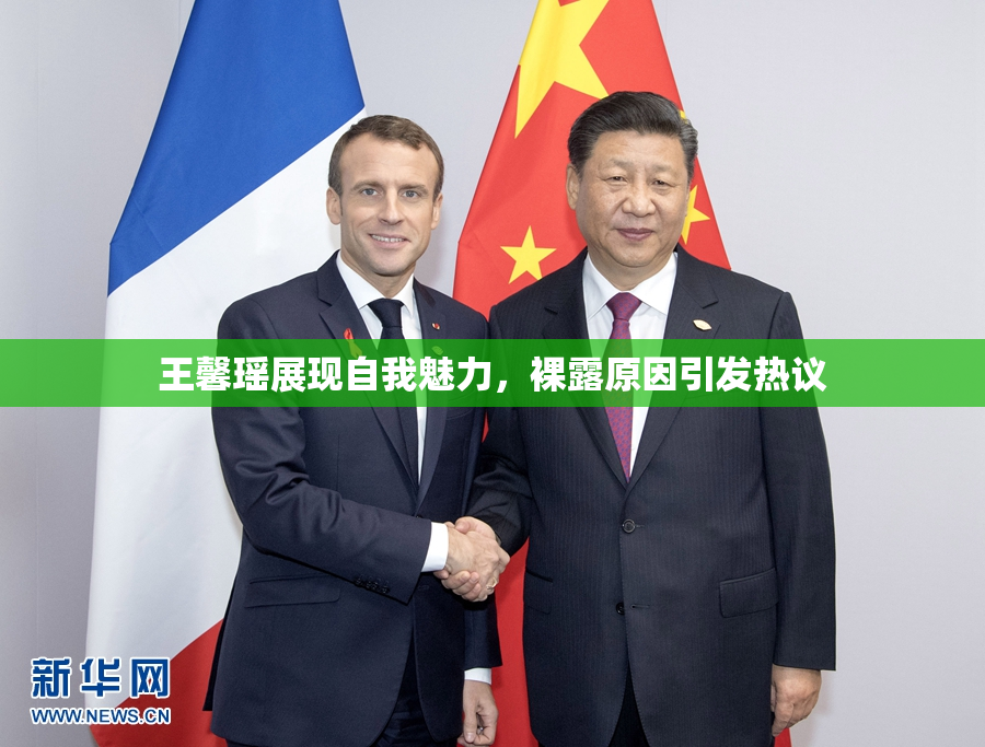 王馨瑶展现自我魅力，裸露原因引发热议