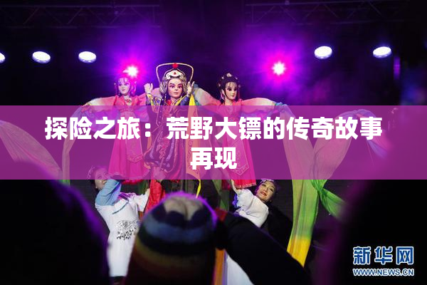 探险之旅：荒野大镖的传奇故事再现