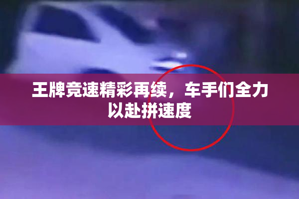 王牌竞速精彩再续，车手们全力以赴拼速度