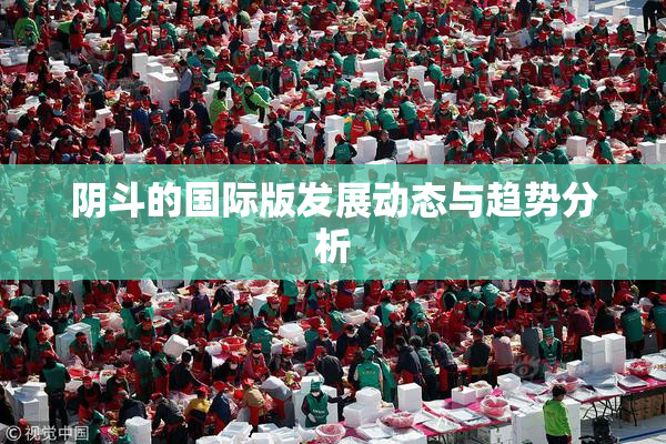 阴斗的国际版发展动态与趋势分析