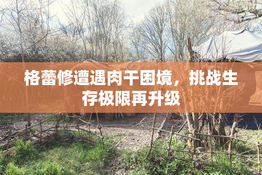 格蕾修遭遇肉干困境，挑战生存极限再升级