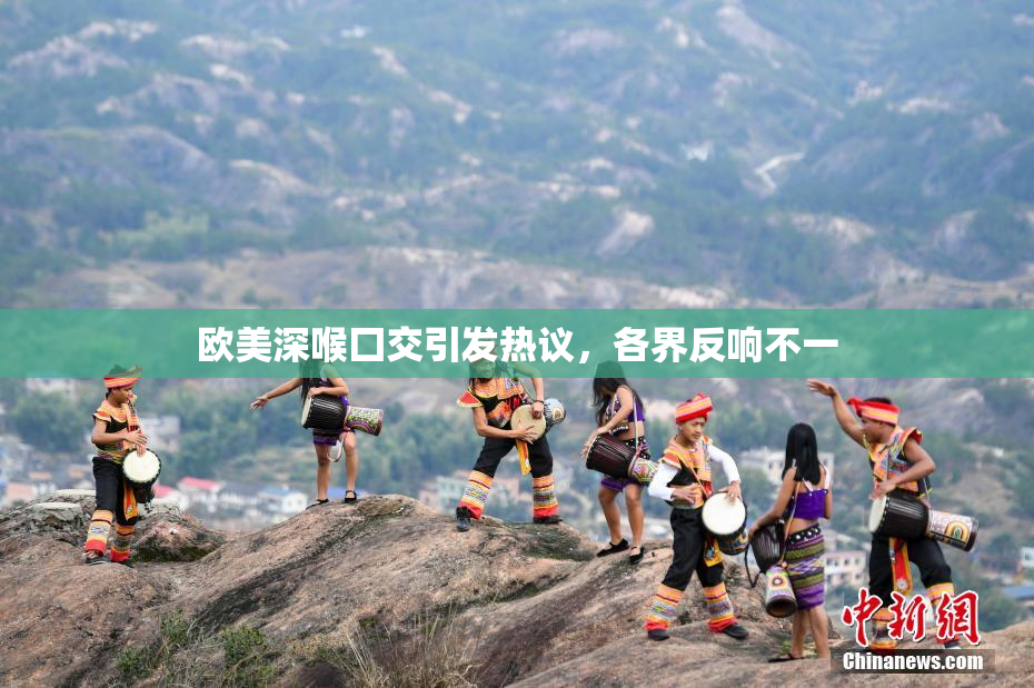 欧美深喉囗交引发热议，各界反响不一