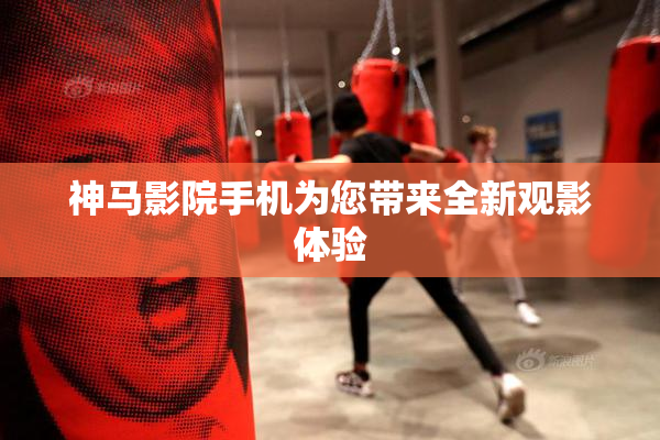 神马影院手机为您带来全新观影体验