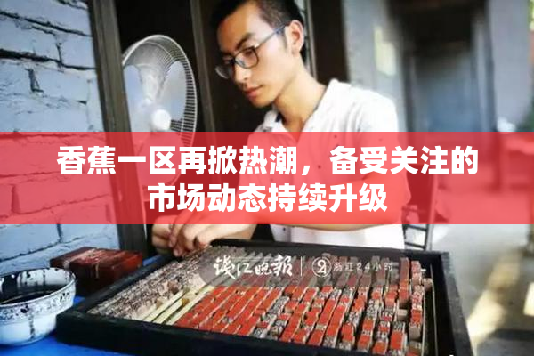 香蕉一区再掀热潮，备受关注的市场动态持续升级