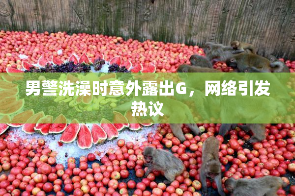 男警洗澡时意外露出G，网络引发热议