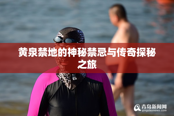 黄泉禁地的神秘禁忌与传奇探秘之旅