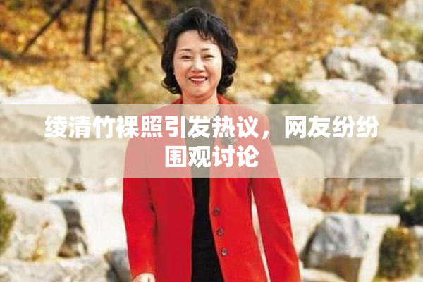 绫清竹裸照引发热议，网友纷纷围观讨论