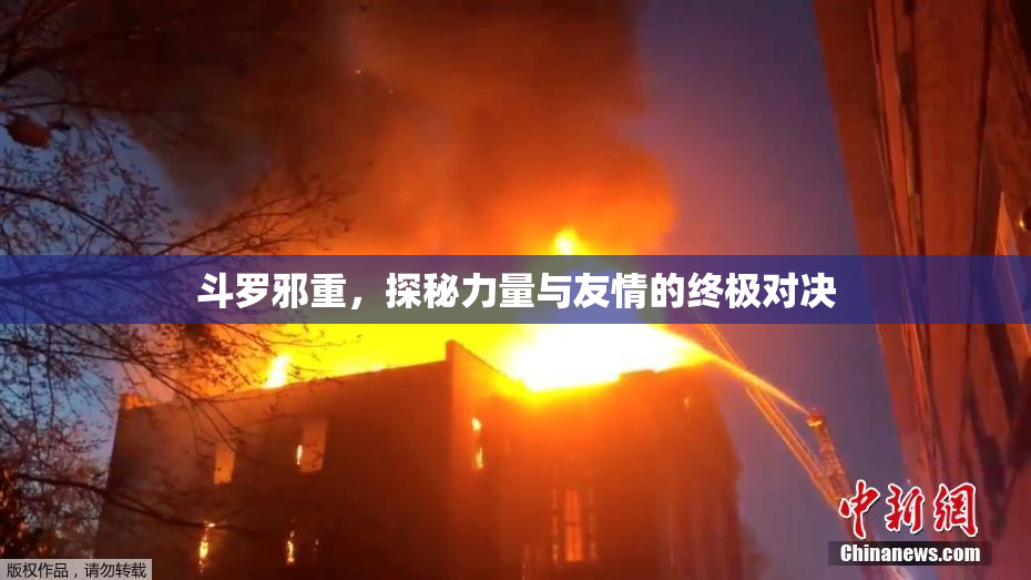 斗罗邪重，探秘力量与友情的终极对决