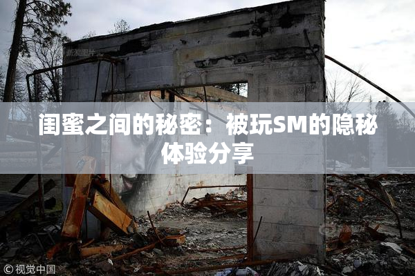 闺蜜之间的秘密：被玩SM的隐秘体验分享