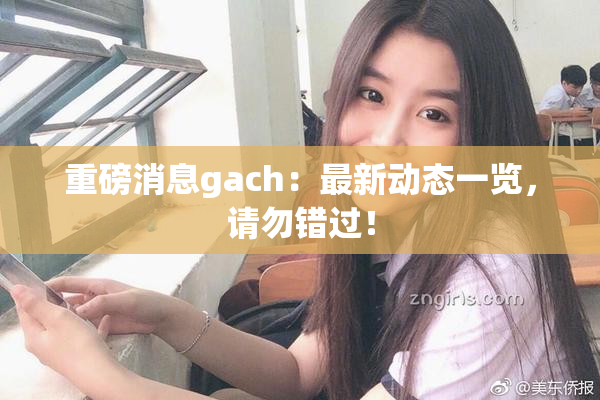 重磅消息gach：最新动态一览，请勿错过！