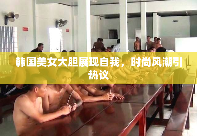 韩国美女大胆展现自我，时尚风潮引热议