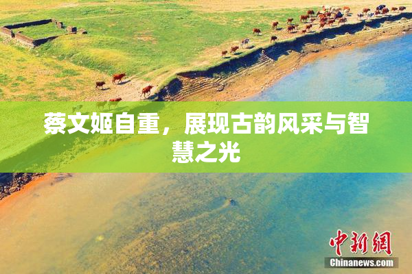 蔡文姬自重，展现古韵风采与智慧之光