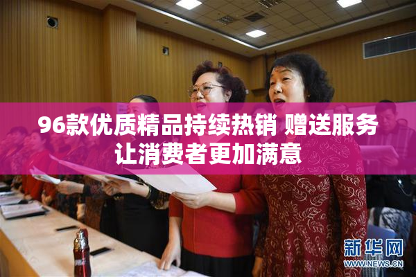 96款优质精品持续热销 赠送服务让消费者更加满意