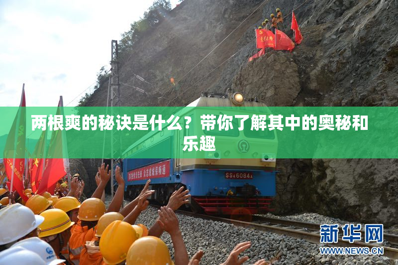 两根爽的秘诀是什么？带你了解其中的奥秘和乐趣