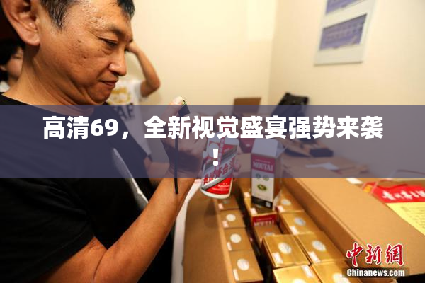 高清69，全新视觉盛宴强势来袭！