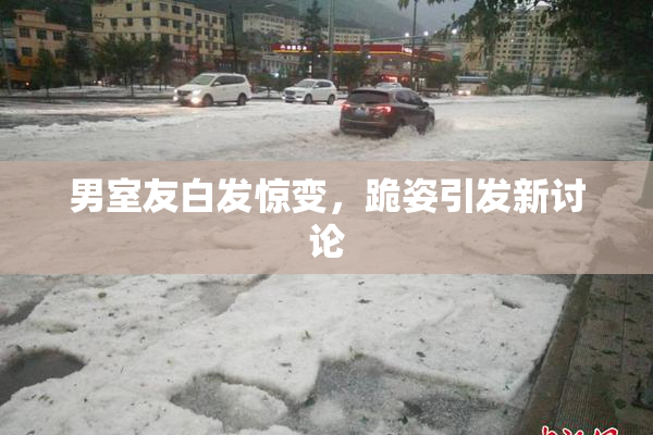 男室友白发惊变，跪姿引发新讨论