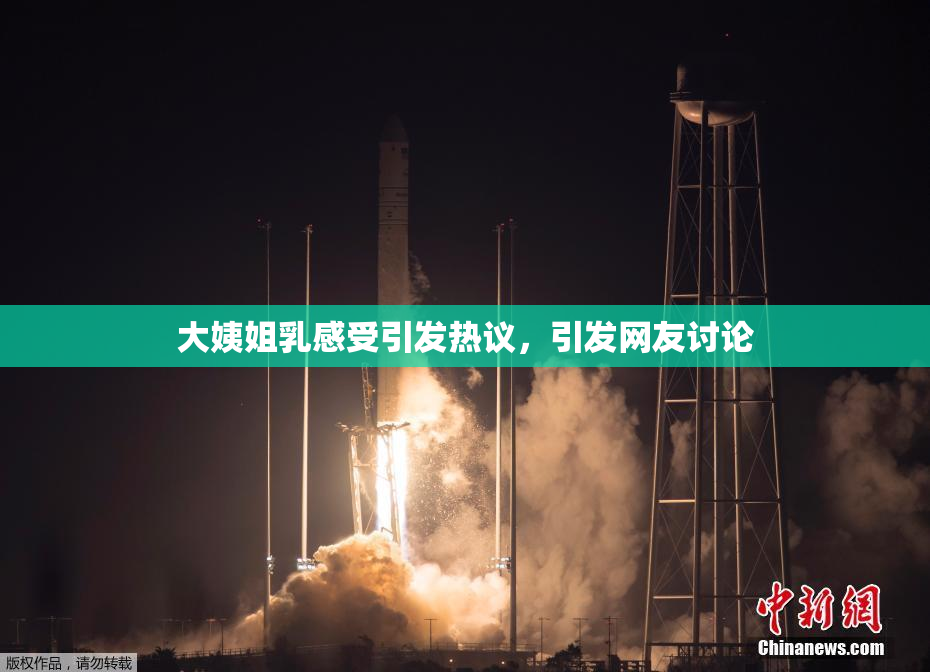 大姨姐乳感受引发热议，引发网友讨论