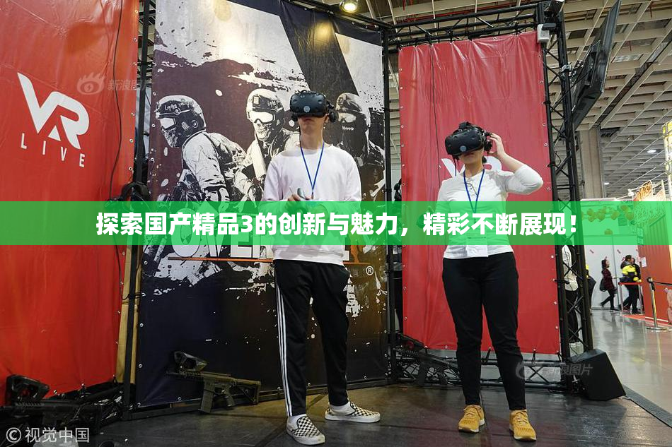 探索国产精品3的创新与魅力，精彩不断展现！
