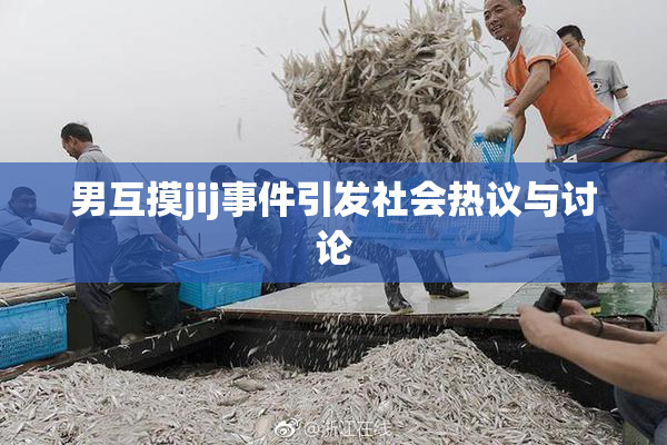 男互摸jij事件引发社会热议与讨论
