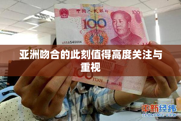 亚洲吻合的此刻值得高度关注与重视