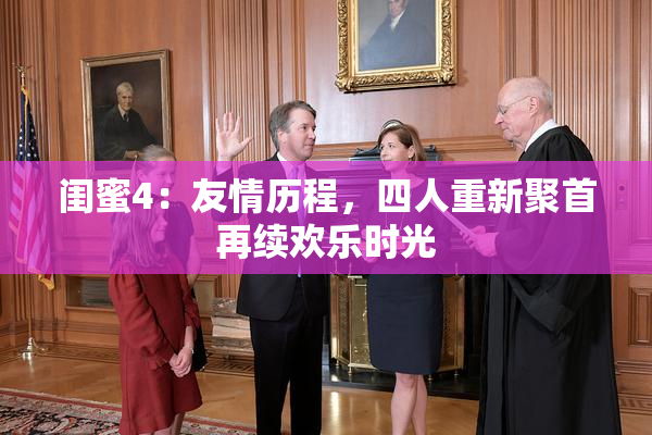 闺蜜4：友情历程，四人重新聚首再续欢乐时光